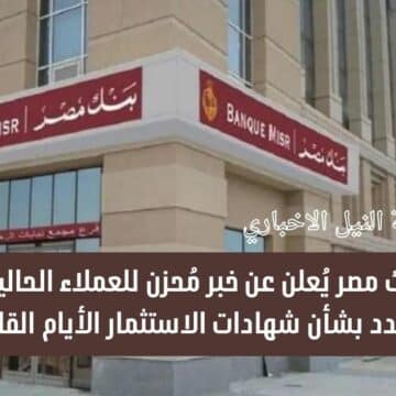 عاجل .. بنك مصر يُعلن عن خبر مُحزن للعملاء الحاليين والجدد بشأن شهادات الاستثمار الأيام القادمة