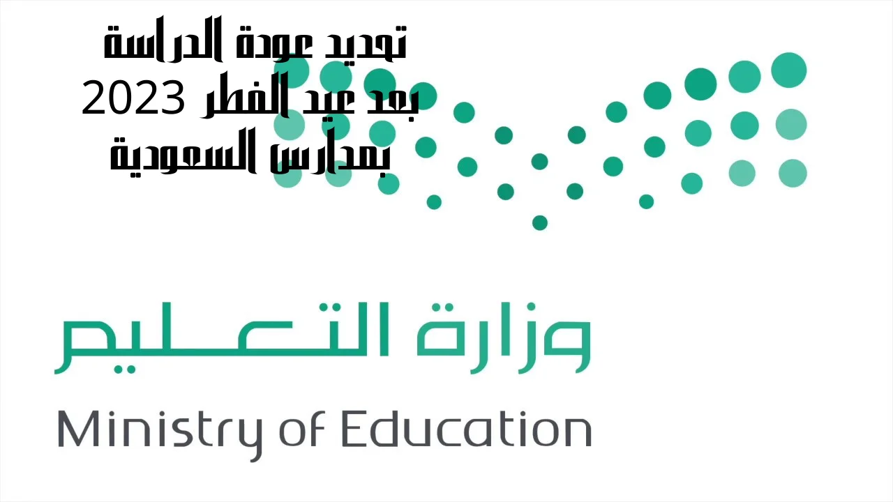 تحديد عودة الدراسة بعد عيد الفطر 2023 بمدارس السعودية وزارة التعليم توضح بالتفصيل