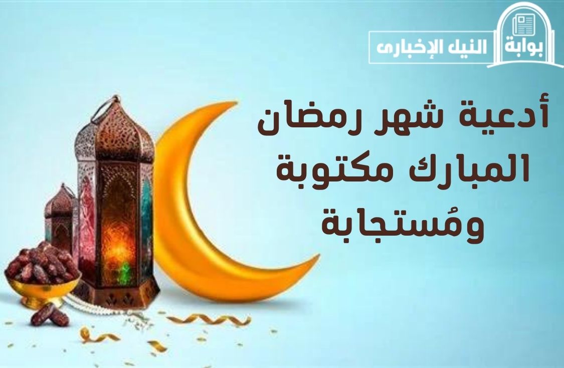 أدعية شهر رمضان المبارك مكتوبة ومُستجابة لتنال الثواب العظيم في هذه الأيام