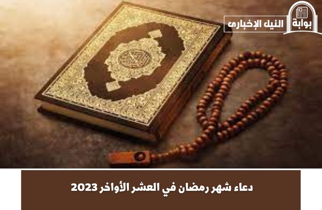 دعاء شهر رمضان في العشر الأواخر 2023 وأحب الأعمال للتقرب من الله في الأيام الأخيرة