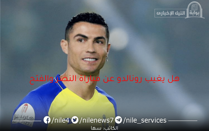 عاجل هل يغيب رونالدو عن مباراة النصر والفتح في ختام الدوري السعودي