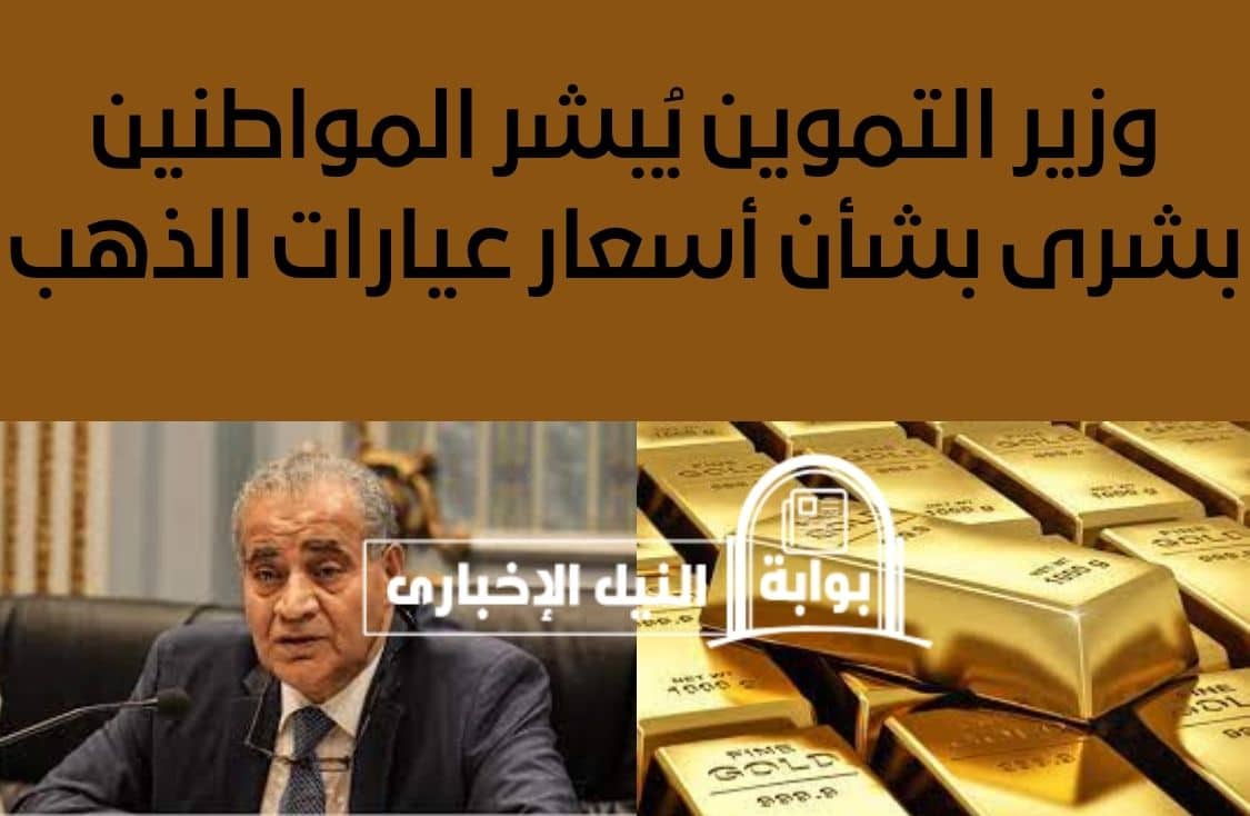 وزير التموين يُبشر المواطنين بشرى بشأن أسعار عيارات الذهب في السوق المصري خلال الأيام المقبلة